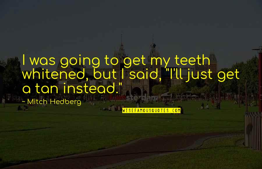 Funny Teeth Quotes By Mitch Hedberg: I was going to get my teeth whitened,