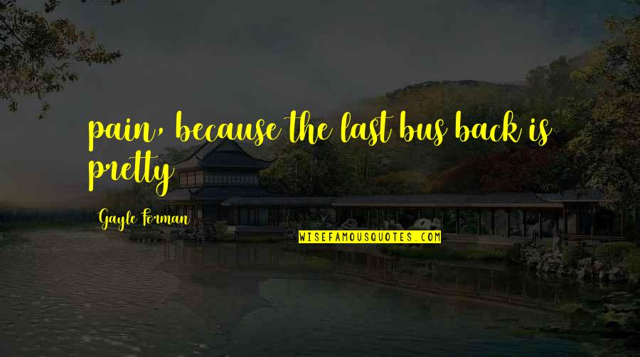 Funny Temple Run Quotes By Gayle Forman: pain, because the last bus back is pretty