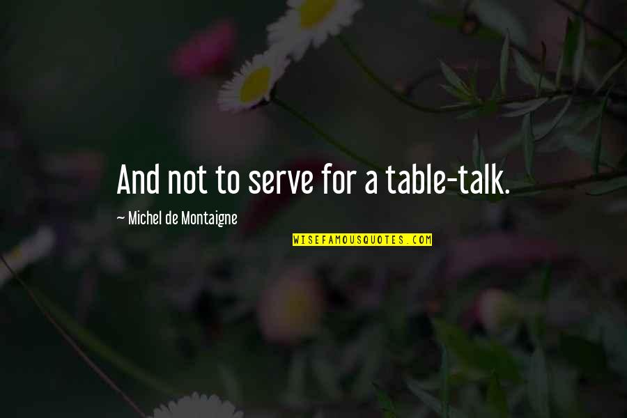 Funny Tennagers Quotes By Michel De Montaigne: And not to serve for a table-talk.