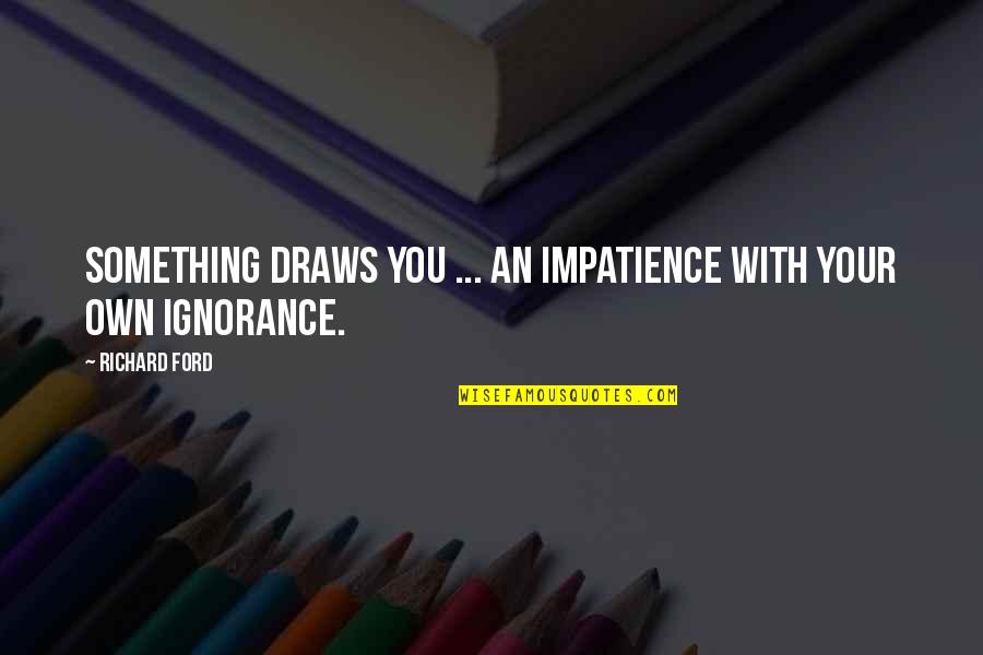 Funny Thank You For The Gift Quotes By Richard Ford: Something draws you ... An impatience with your
