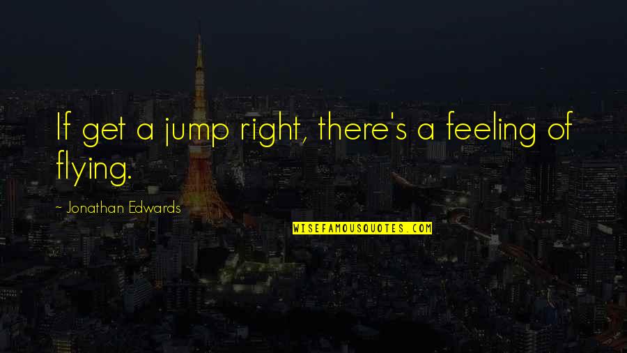 Funny Thank You For Your Help Quotes By Jonathan Edwards: If get a jump right, there's a feeling