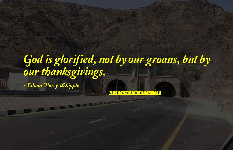 Funny Thanksgiving Quotes By Edwin Percy Whipple: God is glorified, not by our groans, but