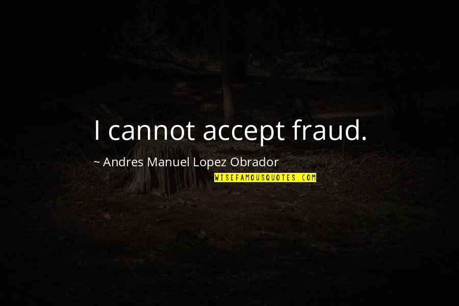 Funny The Nra Quotes By Andres Manuel Lopez Obrador: I cannot accept fraud.