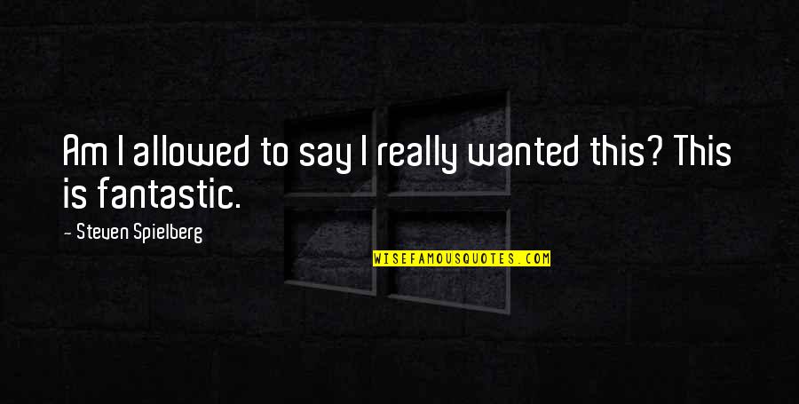 Funny Theatre Techie Quotes By Steven Spielberg: Am I allowed to say I really wanted