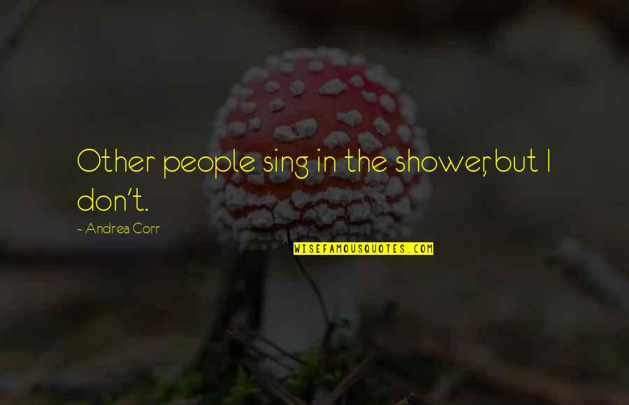 Funny Therapy Quotes By Andrea Corr: Other people sing in the shower, but I