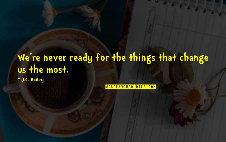 Funny Theta Quotes By J.S. Bailey: We're never ready for the things that change