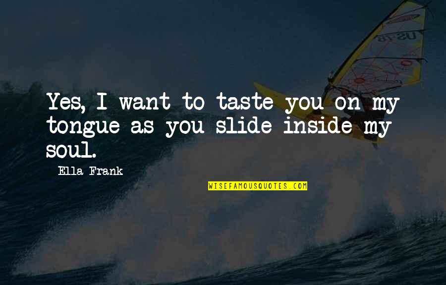 Funny Thieving Quotes By Ella Frank: Yes, I want to taste you on my