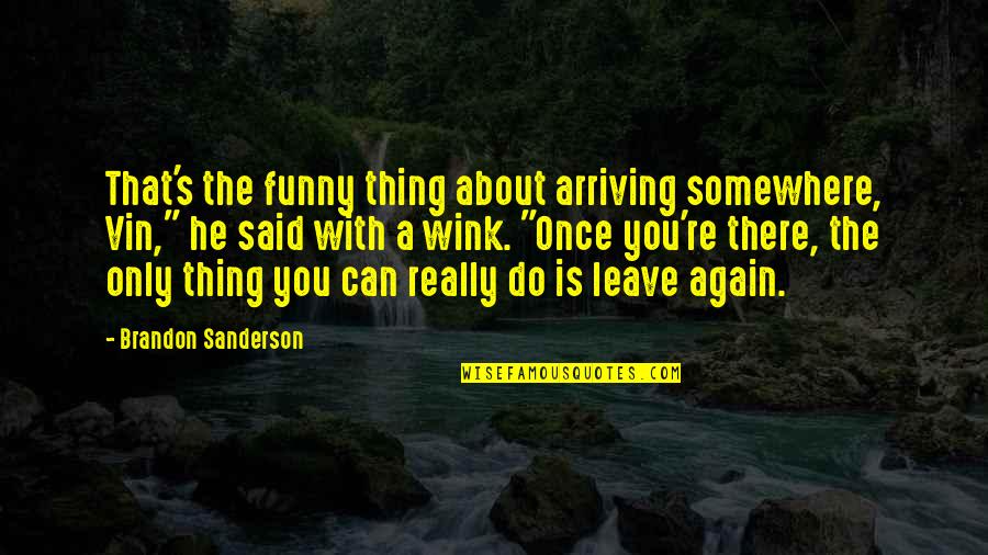 Funny Thing About Quotes By Brandon Sanderson: That's the funny thing about arriving somewhere, Vin,"