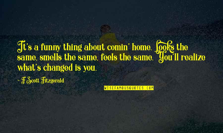 Funny Thing About Quotes By F Scott Fitzgerald: It's a funny thing about comin' home. Looks