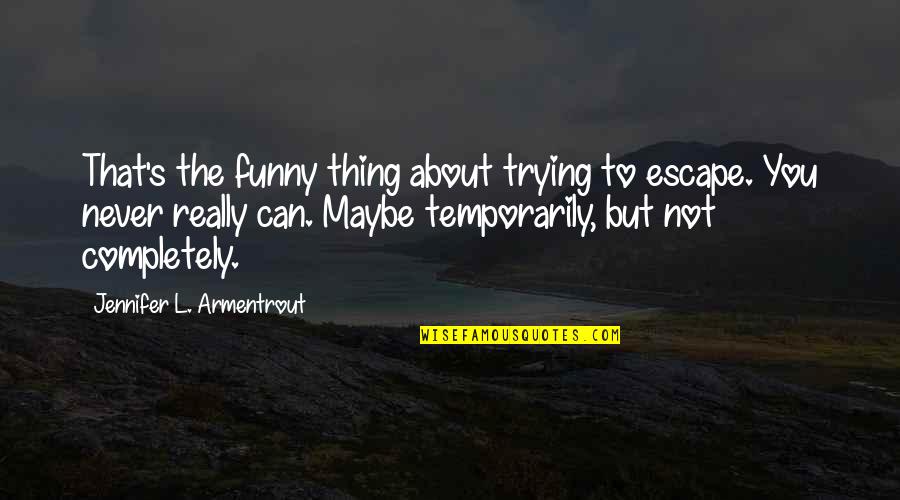 Funny Thing About Quotes By Jennifer L. Armentrout: That's the funny thing about trying to escape.