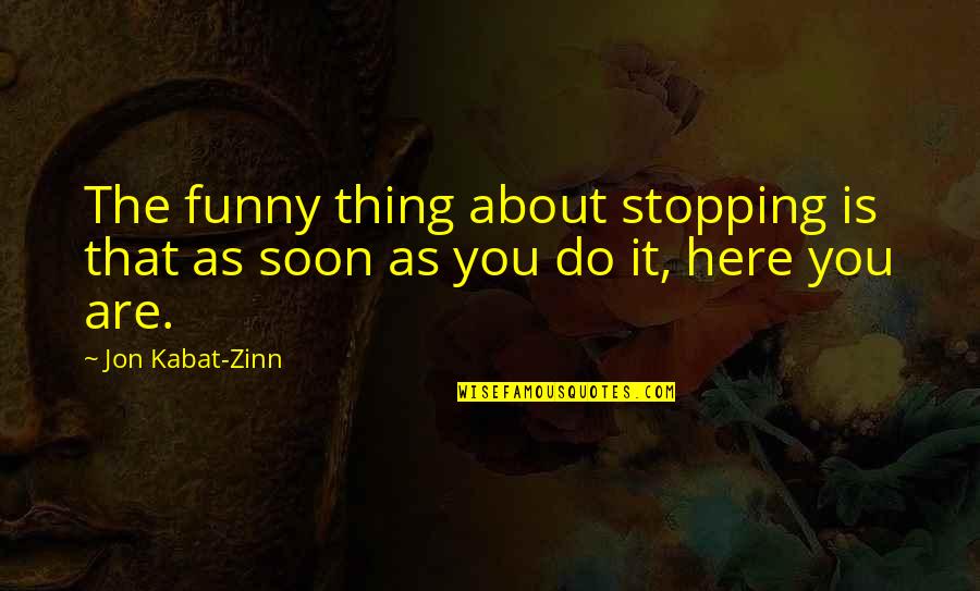 Funny Thing About Quotes By Jon Kabat-Zinn: The funny thing about stopping is that as