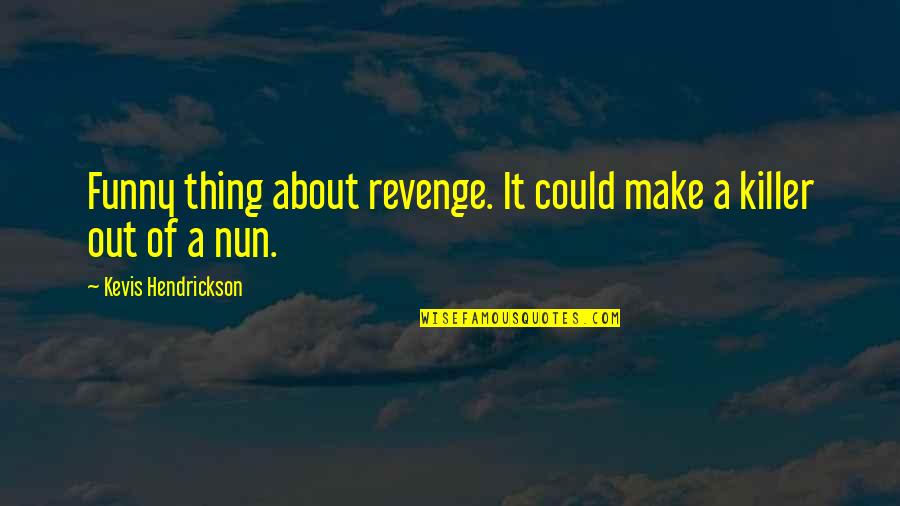 Funny Thing About Quotes By Kevis Hendrickson: Funny thing about revenge. It could make a