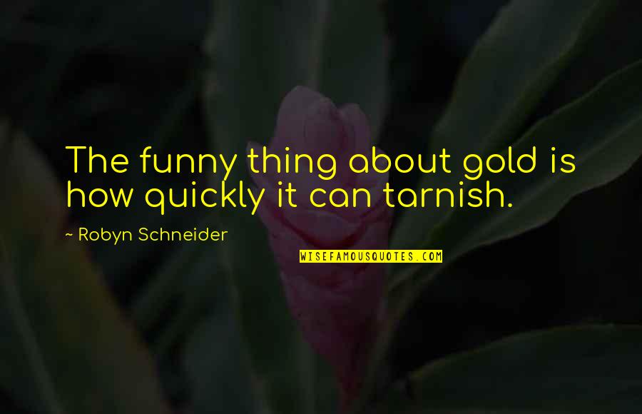 Funny Thing About Quotes By Robyn Schneider: The funny thing about gold is how quickly