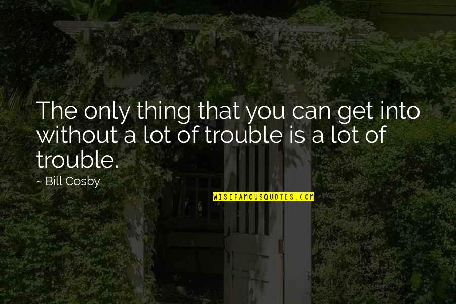 Funny Thing Quotes By Bill Cosby: The only thing that you can get into