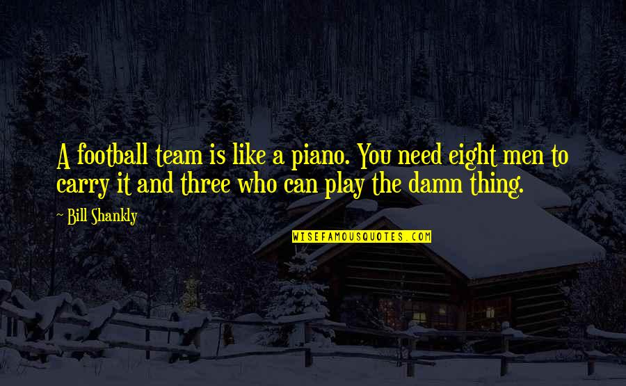 Funny Thing Quotes By Bill Shankly: A football team is like a piano. You