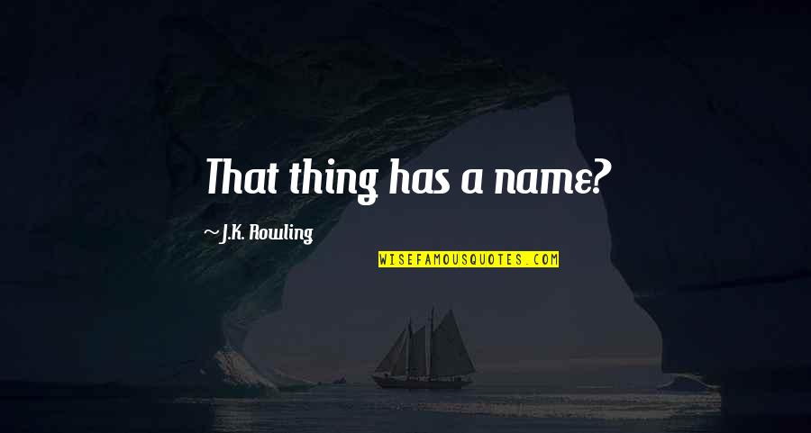 Funny Thing Quotes By J.K. Rowling: That thing has a name?