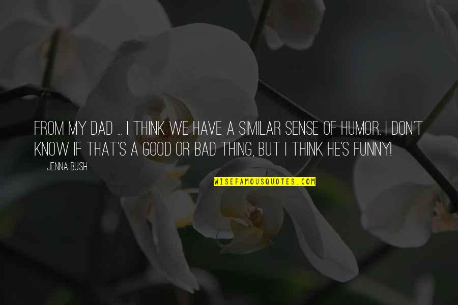 Funny Thing Quotes By Jenna Bush: From my dad ... I think we have