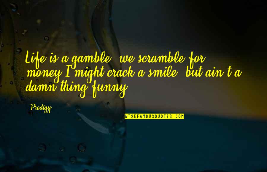 Funny Thing Quotes By Prodigy: Life is a gamble, we scramble for money,I