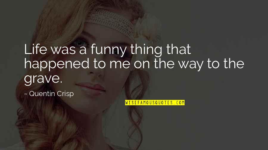 Funny Thing Quotes By Quentin Crisp: Life was a funny thing that happened to