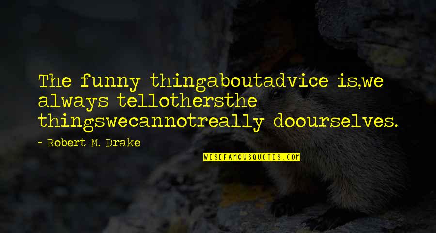 Funny Thing Quotes By Robert M. Drake: The funny thingaboutadvice is,we always tellothersthe thingswecannotreally doourselves.