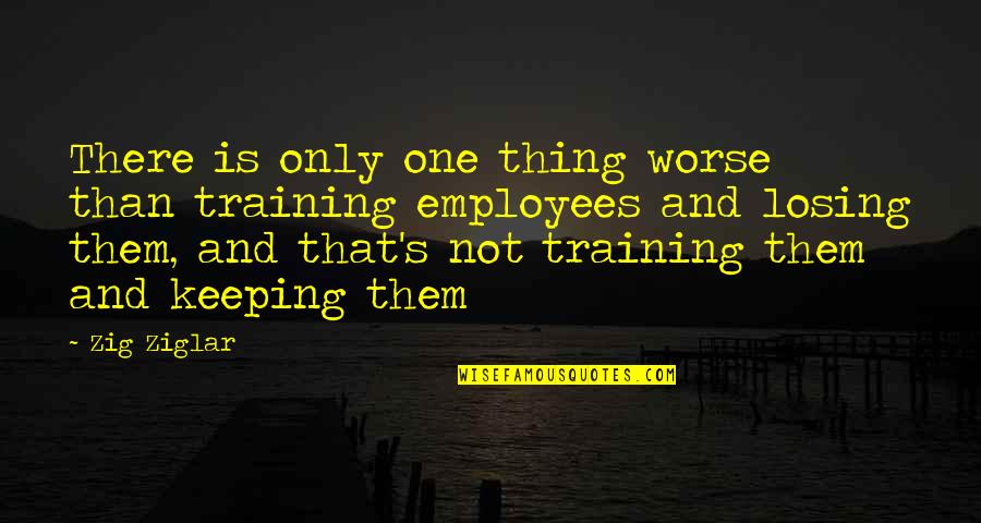 Funny Thing Quotes By Zig Ziglar: There is only one thing worse than training