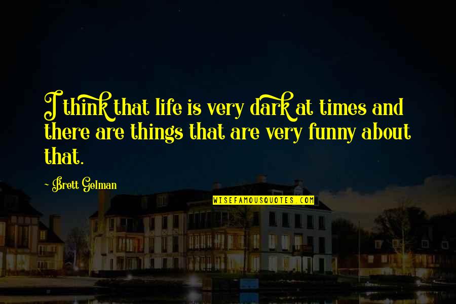 Funny Things In Life Quotes By Brett Gelman: I think that life is very dark at Funny Things In Life Quotes By Brett Gelman: I think that life is very dark at