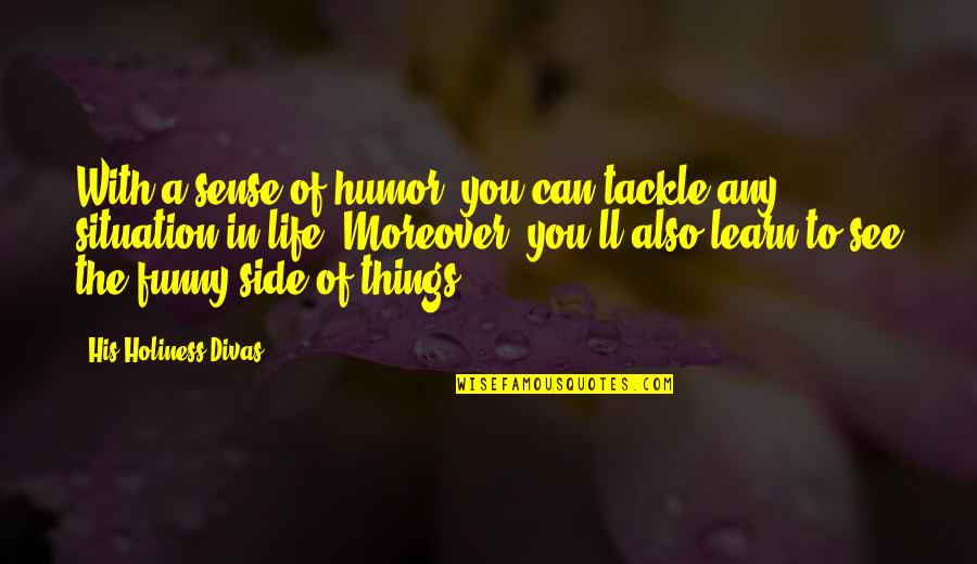 Funny Things In Life Quotes By His Holiness Divas: With a sense of humor, you can tackle Funny Things In Life Quotes By His Holiness Divas: With a sense of humor, you can tackle