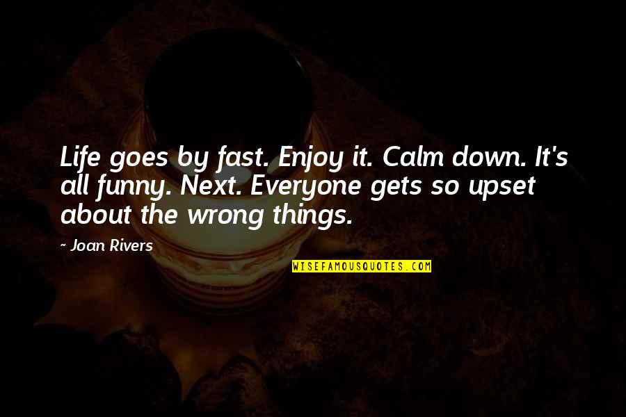 Funny Things In Life Quotes By Joan Rivers: Life goes by fast. Enjoy it. Calm down. Funny Things In Life Quotes By Joan Rivers: Life goes by fast. Enjoy it. Calm down.