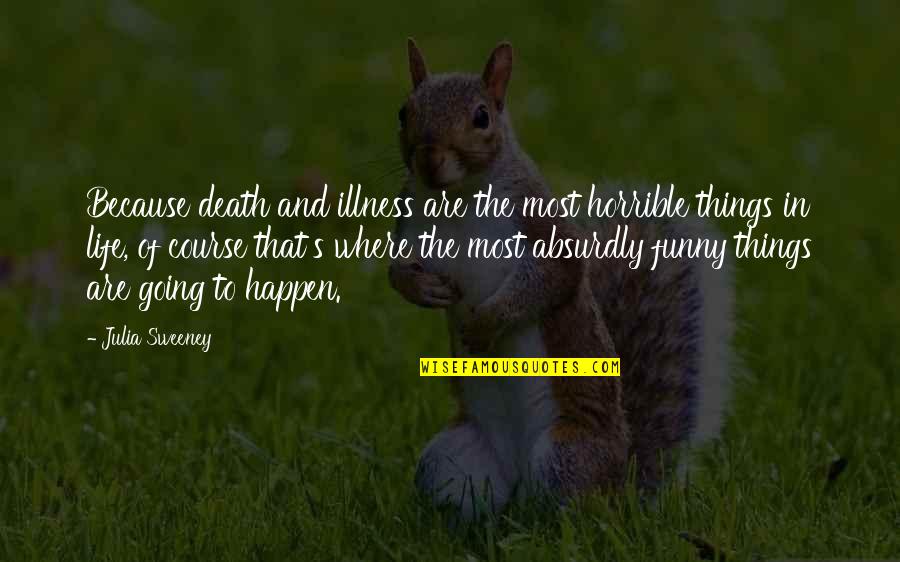 Funny Things In Life Quotes By Julia Sweeney: Because death and illness are the most horrible Funny Things In Life Quotes By Julia Sweeney: Because death and illness are the most horrible