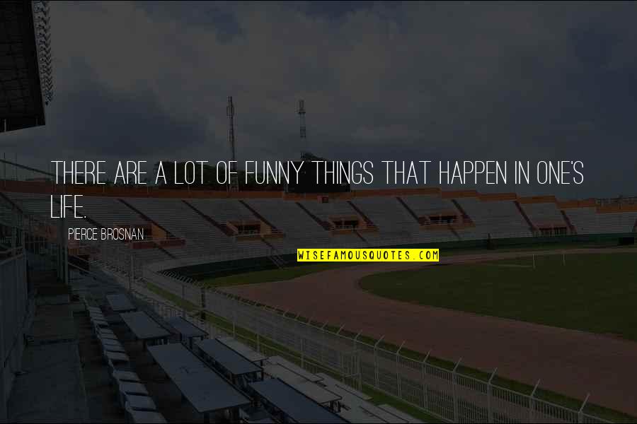 Funny Things In Life Quotes By Pierce Brosnan: There are a lot of funny things that Funny Things In Life Quotes By Pierce Brosnan: There are a lot of funny things that