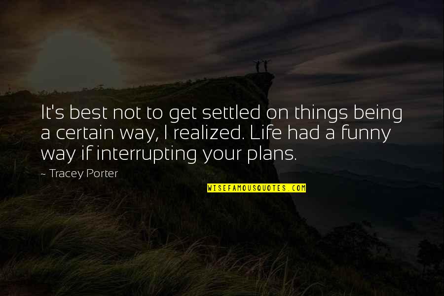 Funny Things In Life Quotes By Tracey Porter: It's best not to get settled on things Funny Things In Life Quotes By Tracey Porter: It's best not to get settled on things