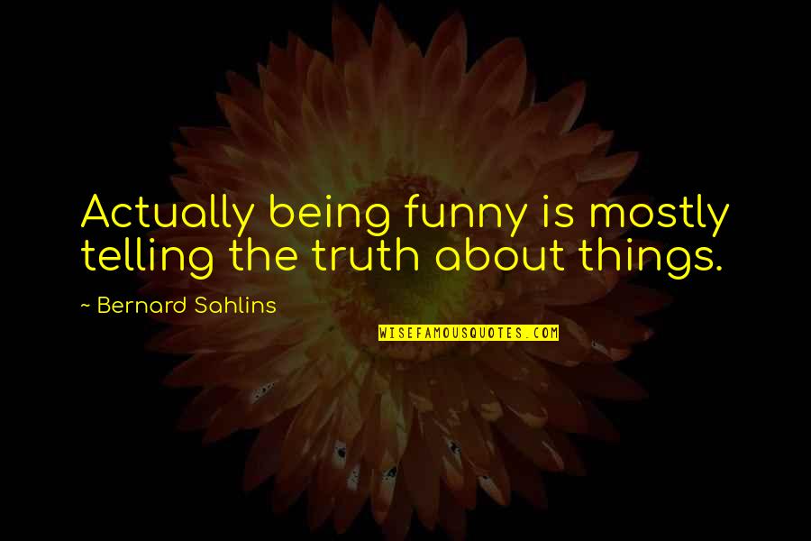 Funny Things Quotes By Bernard Sahlins: Actually being funny is mostly telling the truth Funny Things Quotes By Bernard Sahlins: Actually being funny is mostly telling the truth