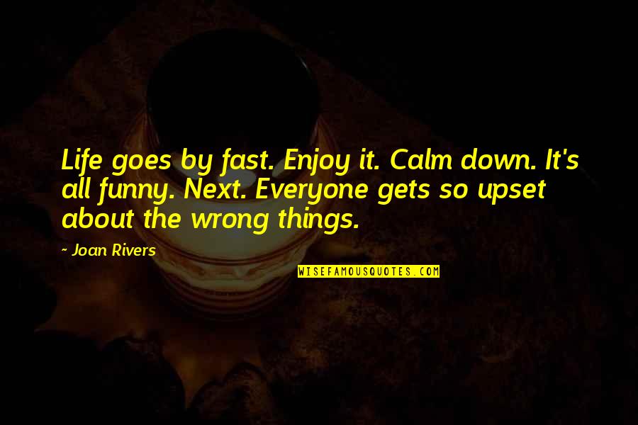 Funny Things Quotes By Joan Rivers: Life goes by fast. Enjoy it. Calm down. Funny Things Quotes By Joan Rivers: Life goes by fast. Enjoy it. Calm down.