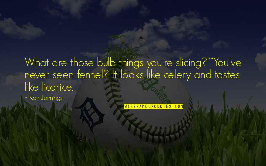 Funny Things Quotes By Ken Jennings: What are those bulb things you're slicing?""You've never Funny Things Quotes By Ken Jennings: What are those bulb things you're slicing?""You've never