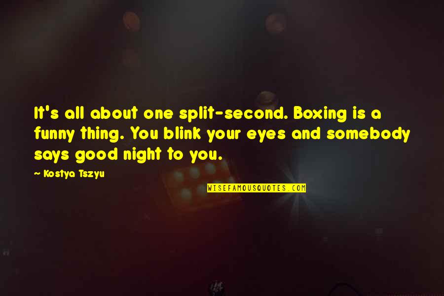 Funny Things Quotes By Kostya Tszyu: It's all about one split-second. Boxing is a Funny Things Quotes By Kostya Tszyu: It's all about one split-second. Boxing is a