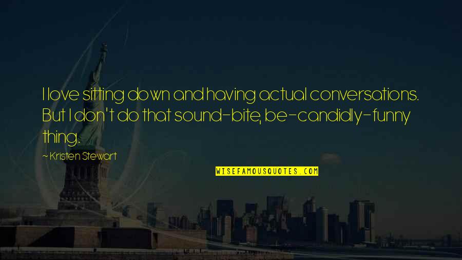 Funny Things Quotes By Kristen Stewart: I love sitting down and having actual conversations. Funny Things Quotes By Kristen Stewart: I love sitting down and having actual conversations.