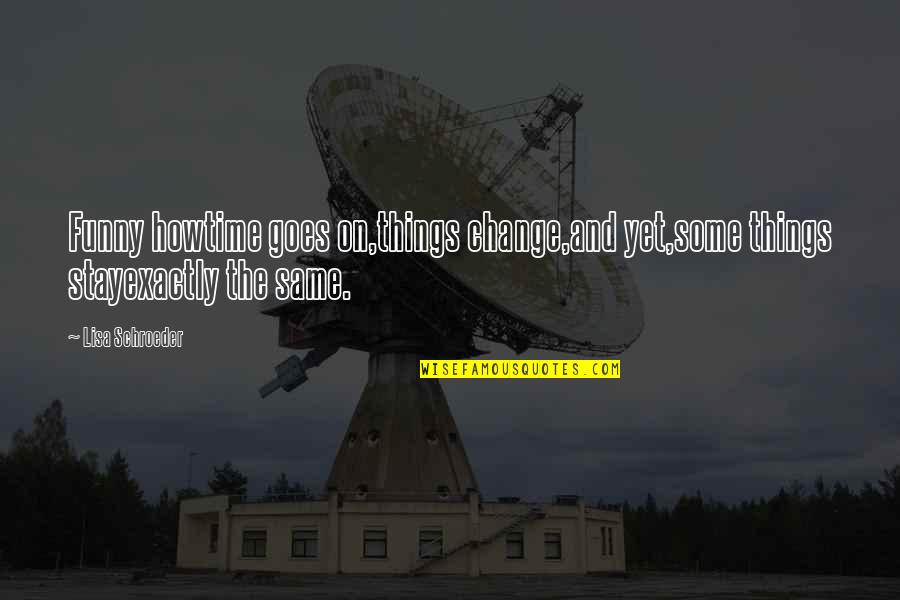 Funny Things Quotes By Lisa Schroeder: Funny howtime goes on,things change,and yet,some things stayexactly