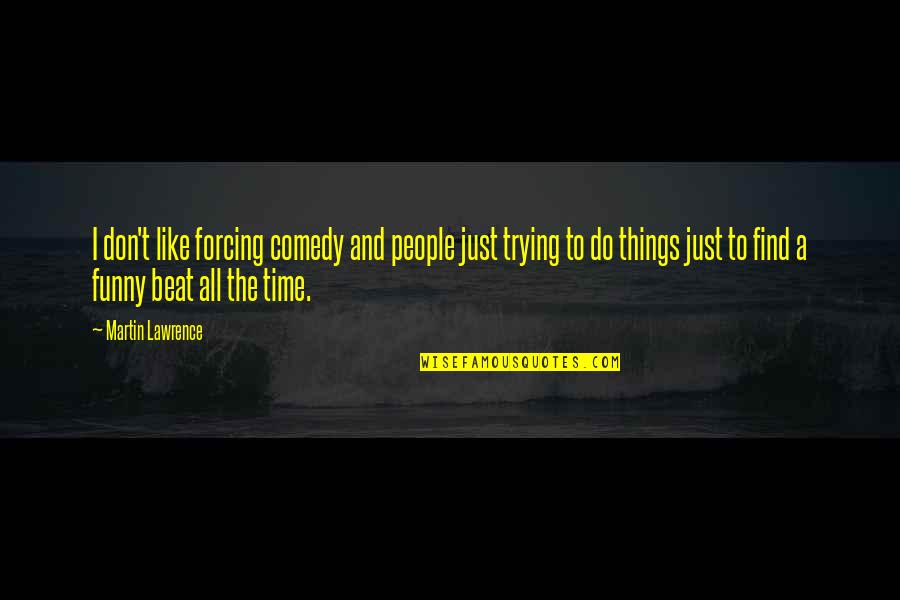 Funny Things Quotes By Martin Lawrence: I don't like forcing comedy and people just Funny Things Quotes By Martin Lawrence: I don't like forcing comedy and people just