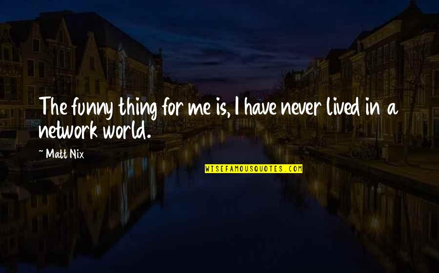 Funny Things Quotes By Matt Nix: The funny thing for me is, I have