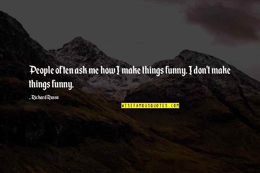 Funny Things Quotes By Richard Russo: People often ask me how I make things