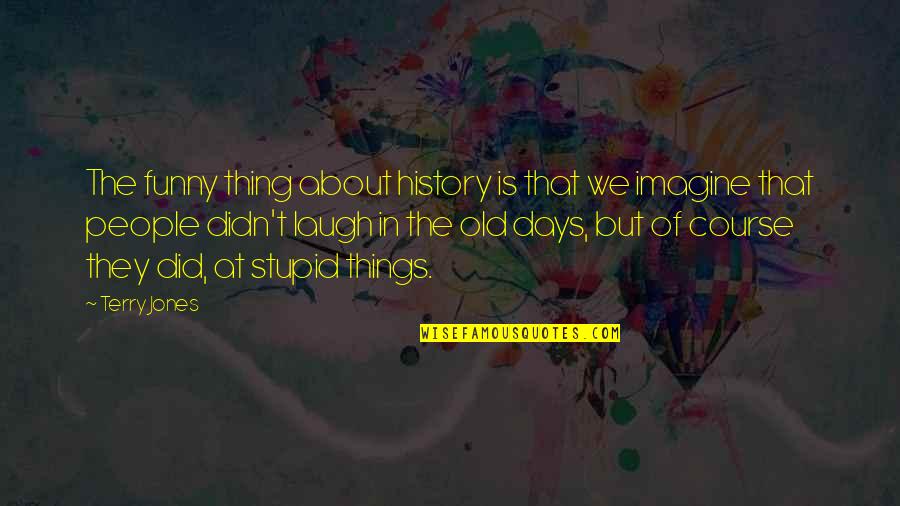 Funny Things Quotes By Terry Jones: The funny thing about history is that we Funny Things Quotes By Terry Jones: The funny thing about history is that we