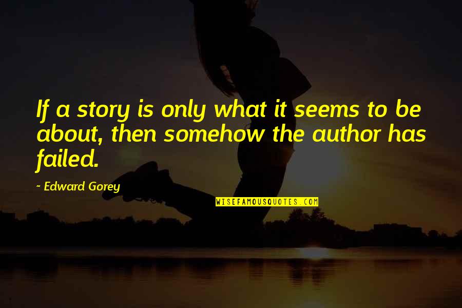 Funny Things To Ponder Quotes By Edward Gorey: If a story is only what it seems