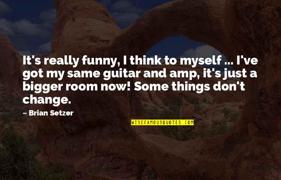 Funny Things To Quotes By Brian Setzer: It's really funny, I think to myself ...