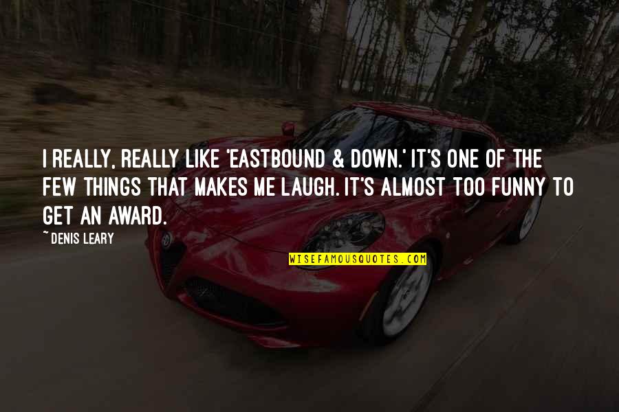 Funny Things To Quotes By Denis Leary: I really, really like 'Eastbound & Down.' It's