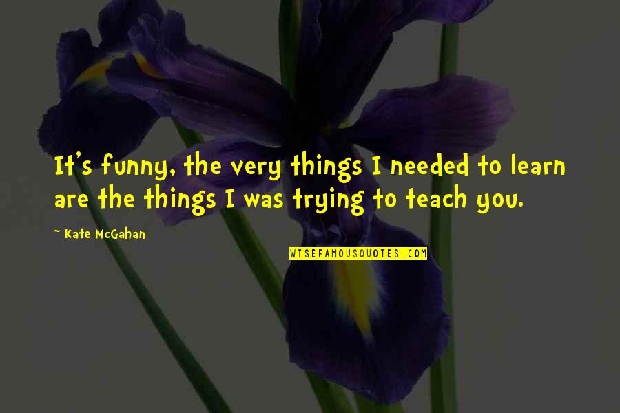 Funny Things To Quotes By Kate McGahan: It's funny, the very things I needed to