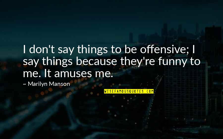 Funny Things To Quotes By Marilyn Manson: I don't say things to be offensive; I