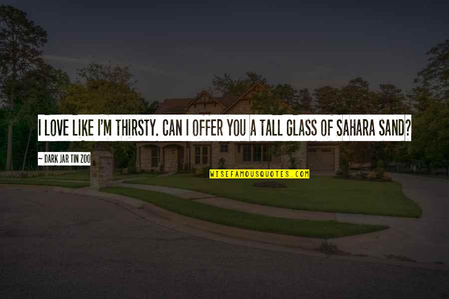 Funny Thirsty Quotes By Dark Jar Tin Zoo: I love like I'm thirsty. Can I offer Funny Thirsty Quotes By Dark Jar Tin Zoo: I love like I'm thirsty. Can I offer