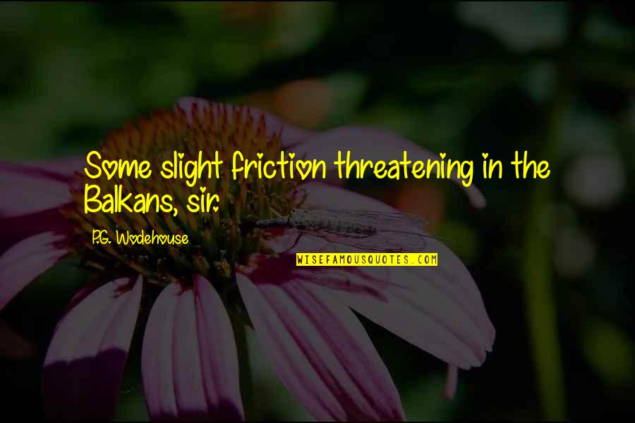 Funny Thought Provoking Quotes By P.G. Wodehouse: Some slight friction threatening in the Balkans, sir. Funny Thought Provoking Quotes By P.G. Wodehouse: Some slight friction threatening in the Balkans, sir.