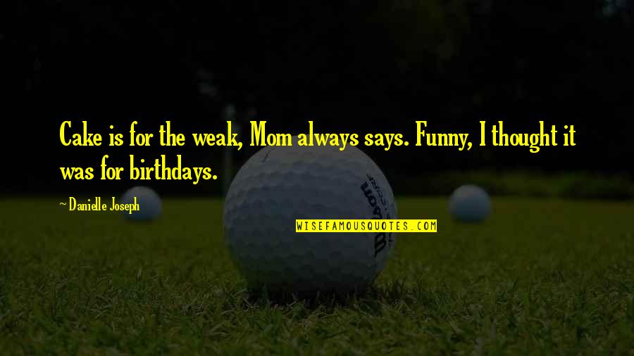 Funny Thought Quotes By Danielle Joseph: Cake is for the weak, Mom always says.