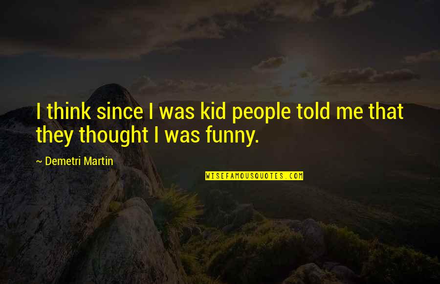 Funny Thought Quotes By Demetri Martin: I think since I was kid people told